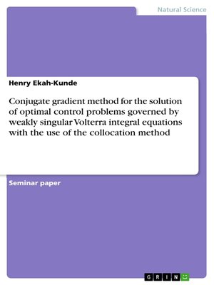 cover image of Conjugate gradient method for the solution of optimal control problems governed by weakly singular Volterra integral equations with the use of the collocation method
